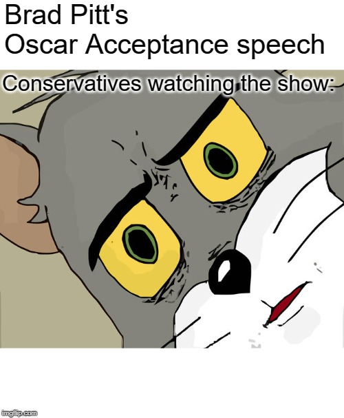 A Bolton Movie Huh? | Brad Pitt's Oscar Acceptance speech; Conservatives watching the show: | image tagged in memes,unsettled tom | made w/ Imgflip meme maker