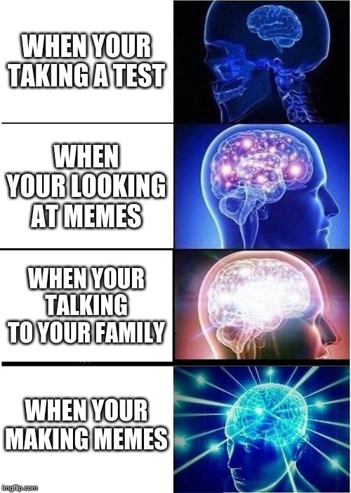 Expanding Brain Meme | WHEN YOUR TAKING A TEST; WHEN YOUR LOOKING AT MEMES; WHEN YOUR TALKING TO YOUR FAMILY; WHEN YOUR MAKING MEMES | image tagged in memes,expanding brain | made w/ Imgflip meme maker