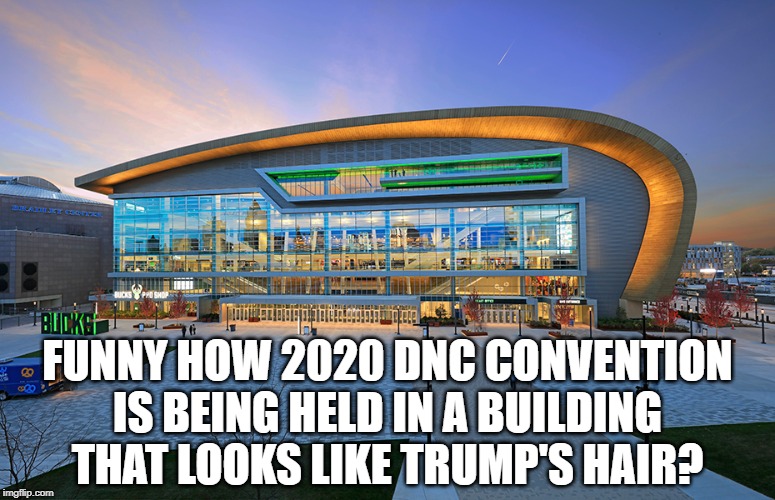 trumps hair for 2020 DNC | FUNNY HOW 2020 DNC CONVENTION IS BEING HELD IN A BUILDING THAT LOOKS LIKE TRUMP'S HAIR? | image tagged in dnc,trump,2020 convention | made w/ Imgflip meme maker