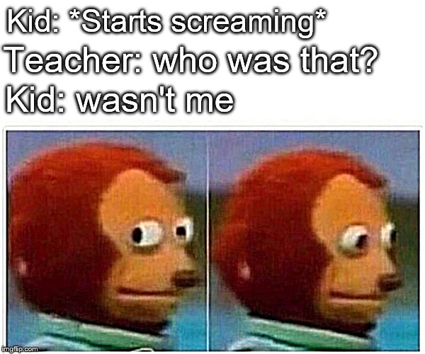 Monkey Puppet | Kid: *Starts screaming*; Teacher: who was that? Kid: wasn't me | image tagged in monkey puppet | made w/ Imgflip meme maker
