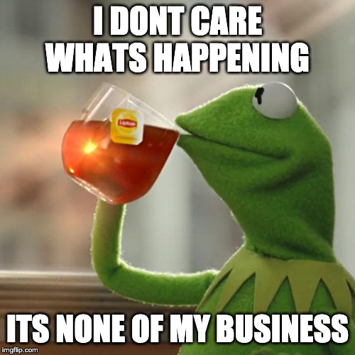 But That's None Of My Business Meme | I DONT CARE WHATS HAPPENING; ITS NONE OF MY BUSINESS | image tagged in memes,but thats none of my business,kermit the frog | made w/ Imgflip meme maker