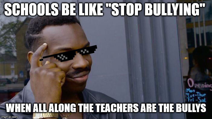 Roll Safe Think About It | SCHOOLS BE LIKE "STOP BULLYING"; WHEN ALL ALONG THE TEACHERS ARE THE BULLYS | image tagged in memes,roll safe think about it | made w/ Imgflip meme maker