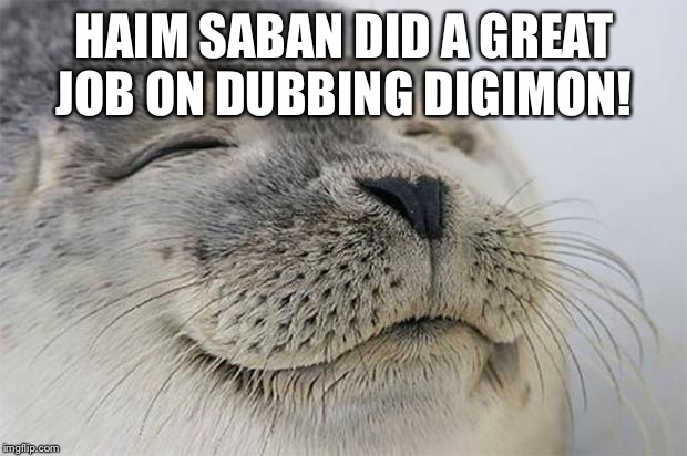 Satisfied Seal Meme | HAIM SABAN DID A GREAT JOB ON DUBBING DIGIMON! | image tagged in memes,satisfied seal | made w/ Imgflip meme maker