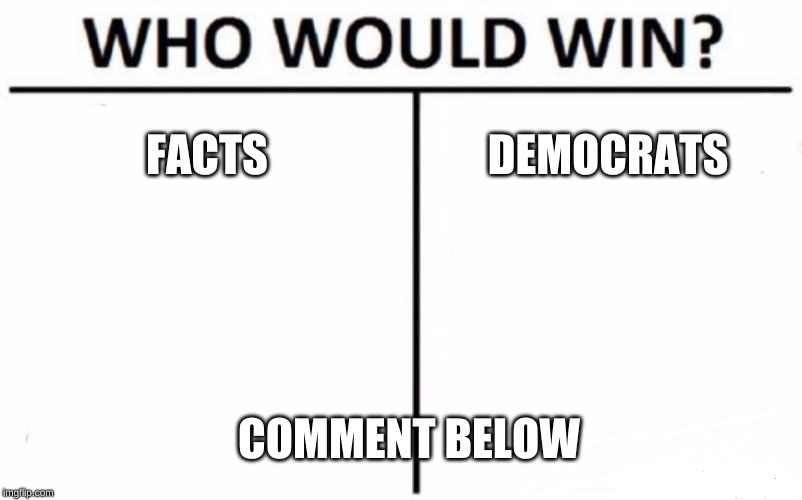 Who Would Win? | FACTS; DEMOCRATS; COMMENT BELOW | image tagged in memes,who would win | made w/ Imgflip meme maker