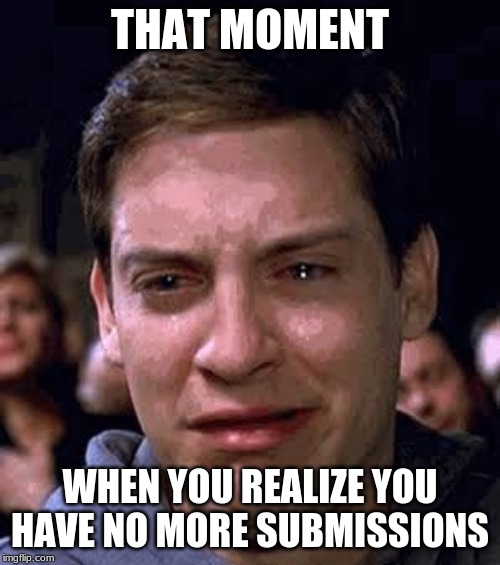 Too bad so sad | THAT MOMENT; WHEN YOU REALIZE YOU HAVE NO MORE SUBMISSIONS | image tagged in too bad so sad | made w/ Imgflip meme maker