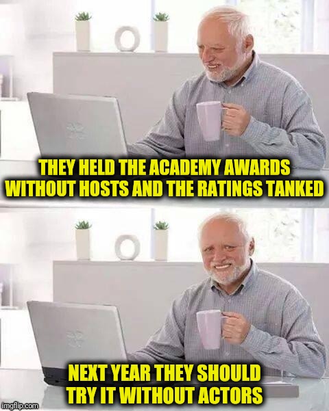 Hooray for Hollywood | THEY HELD THE ACADEMY AWARDS WITHOUT HOSTS AND THE RATINGS TANKED; NEXT YEAR THEY SHOULD TRY IT WITHOUT ACTORS | image tagged in hide the pain harold,academy awards,hosts,actors | made w/ Imgflip meme maker