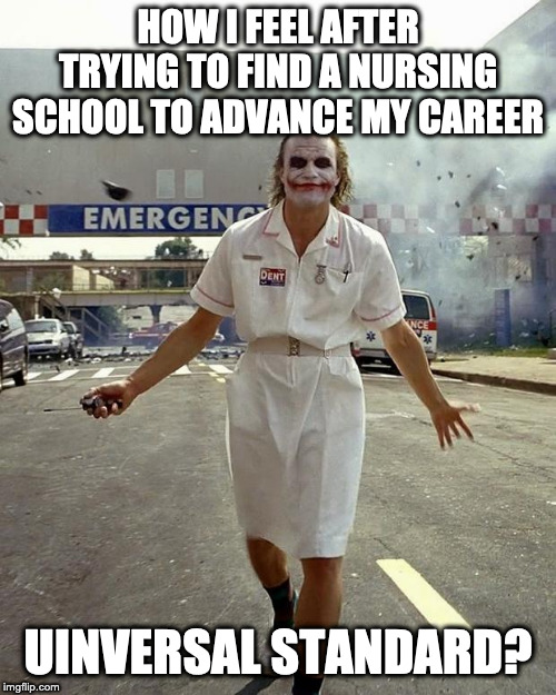Joker Nurse | HOW I FEEL AFTER TRYING TO FIND A NURSING SCHOOL TO ADVANCE MY CAREER; UINVERSAL STANDARD? | image tagged in joker nurse | made w/ Imgflip meme maker