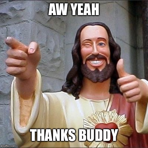 jesus says | AW YEAH THANKS BUDDY | image tagged in jesus says | made w/ Imgflip meme maker
