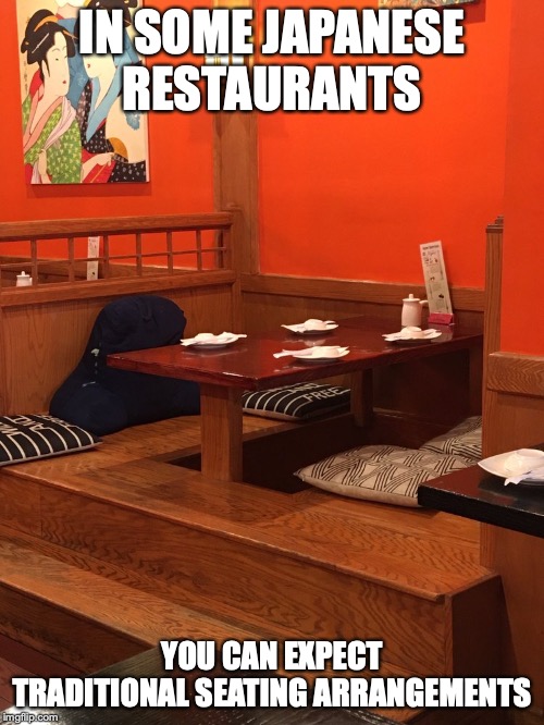 Traditional Seating Style | IN SOME JAPANESE RESTAURANTS; YOU CAN EXPECT TRADITIONAL SEATING ARRANGEMENTS | image tagged in restaurant,memes,yelp | made w/ Imgflip meme maker