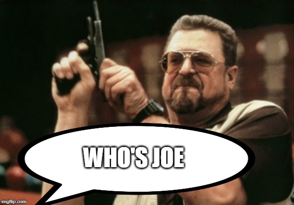 Am I The Only One Around Here Meme | WHO'S JOE | image tagged in memes,am i the only one around here | made w/ Imgflip meme maker