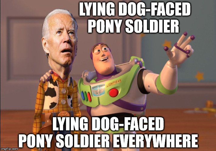 X, X Everywhere | LYING DOG-FACED PONY SOLDIER; LYING DOG-FACED PONY SOLDIER EVERYWHERE | image tagged in x x everywhere,memes,joe biden,doge,2020 elections,one does not simply | made w/ Imgflip meme maker