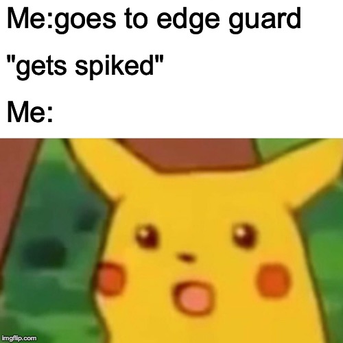 Surprised Pikachu Meme | Me:goes to edge guard; "gets spiked"; Me: | image tagged in memes,surprised pikachu | made w/ Imgflip meme maker