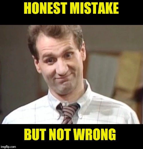 Al Bundy Yeah Right | HONEST MISTAKE BUT NOT WRONG | image tagged in al bundy yeah right | made w/ Imgflip meme maker