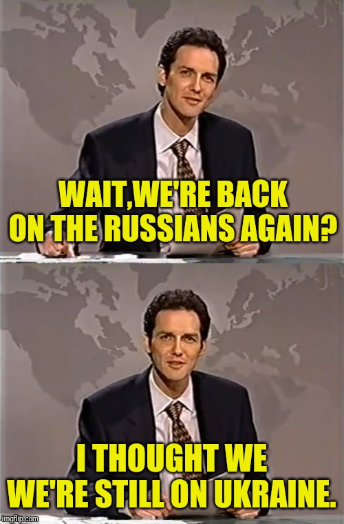 WEEKEND UPDATE WITH NORM | WAIT,WE'RE BACK ON THE RUSSIANS AGAIN? I THOUGHT WE WE'RE STILL ON UKRAINE. | image tagged in weekend update with norm | made w/ Imgflip meme maker