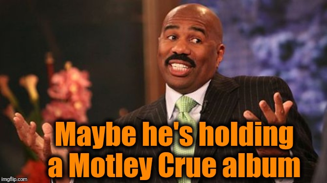 Steve Harvey Meme | Maybe he's holding a Motley Crue album | image tagged in memes,steve harvey | made w/ Imgflip meme maker