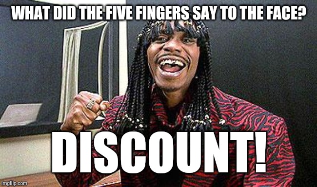 Rick James cold-blooded | WHAT DID THE FIVE FINGERS SAY TO THE FACE? DISCOUNT! | image tagged in rick james cold-blooded | made w/ Imgflip meme maker