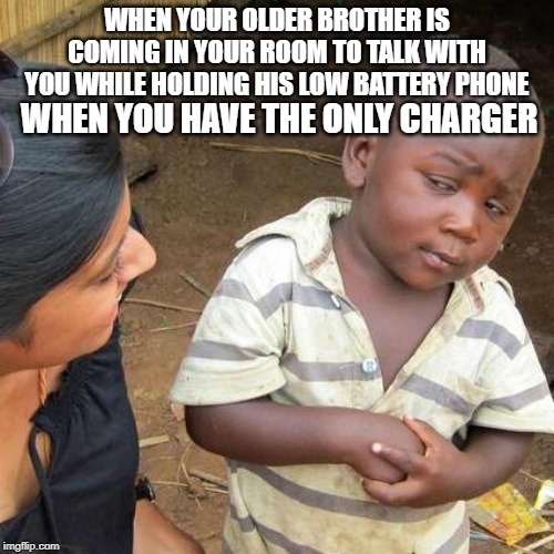 Third World Skeptical Kid | WHEN YOUR OLDER BROTHER IS COMING IN YOUR ROOM TO TALK WITH YOU WHILE HOLDING HIS LOW BATTERY PHONE; WHEN YOU HAVE THE ONLY CHARGER | image tagged in memes,third world skeptical kid | made w/ Imgflip meme maker