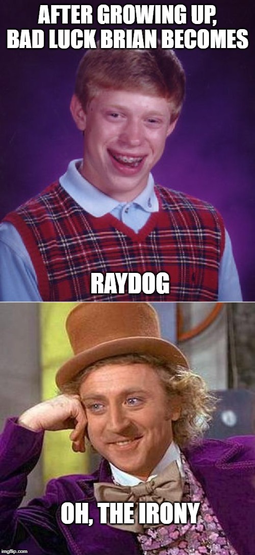 AFTER GROWING UP, BAD LUCK BRIAN BECOMES; RAYDOG; OH, THE IRONY | image tagged in memes,creepy condescending wonka,bad luck brian | made w/ Imgflip meme maker