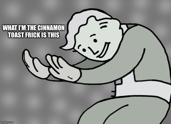 Hol up | WHAT I’M THE CINNAMON TOAST FRICK IS THIS | image tagged in hol up | made w/ Imgflip meme maker