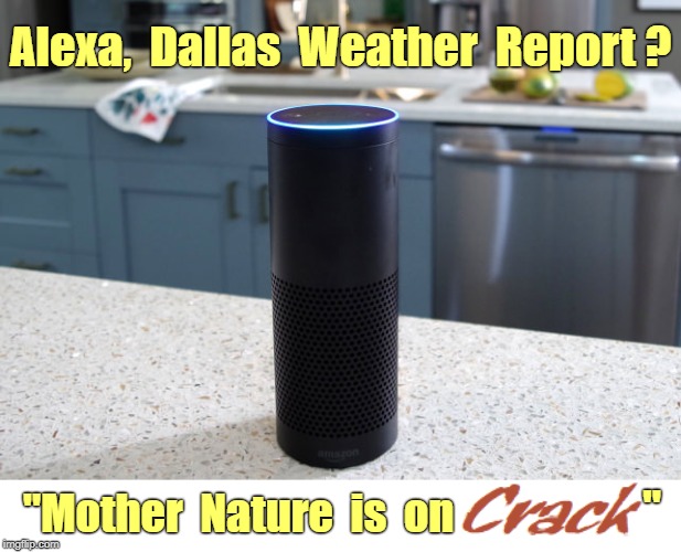 Alexa, Dallas Weather Report? | Alexa,  Dallas  Weather  Report ? "; "Mother  Nature  is  on | image tagged in alexa,dallas,weather,rick75230 | made w/ Imgflip meme maker