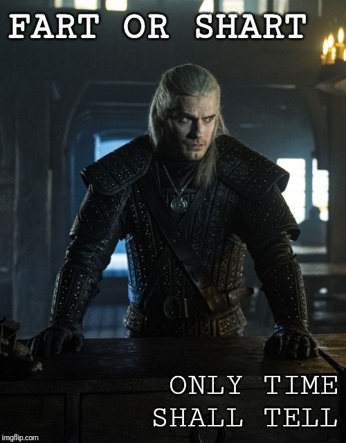 FART OR SHART; ONLY TIME SHALL TELL | image tagged in geralt,netflix | made w/ Imgflip meme maker