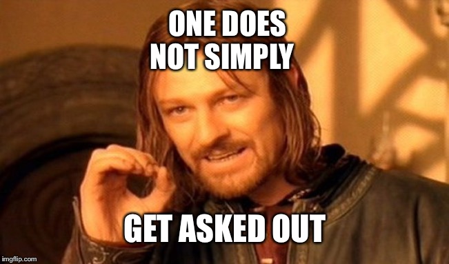 One Does Not Simply | ONE DOES NOT SIMPLY; GET ASKED OUT | image tagged in memes,one does not simply | made w/ Imgflip meme maker