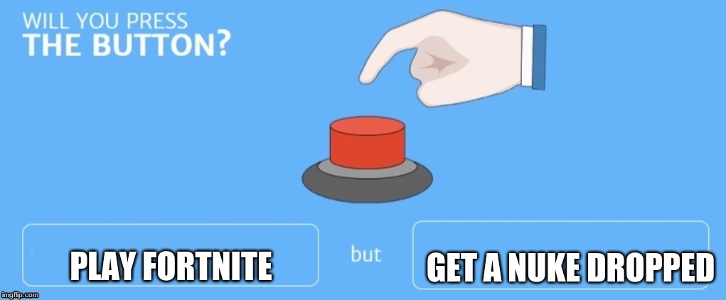 Will you press the button? | GET A NUKE DROPPED; PLAY FORTNITE | image tagged in will you press the button | made w/ Imgflip meme maker
