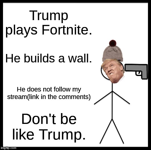 Be Like Bill | Trump plays Fortnite. He builds a wall. He does not follow my stream(link in the comments); Don't be like Trump. | image tagged in memes,be like bill | made w/ Imgflip meme maker