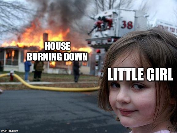 Disaster Girl Meme |  HOUSE BURNING DOWN; LITTLE GIRL | image tagged in memes,disaster girl | made w/ Imgflip meme maker