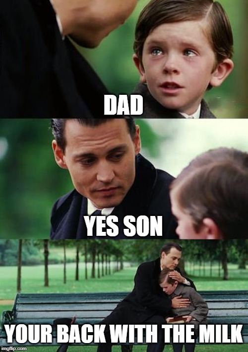 Finding Neverland Meme | DAD; YES SON; YOUR BACK WITH THE MILK | image tagged in memes,finding neverland | made w/ Imgflip meme maker