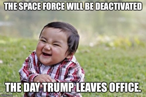 Evil Toddler Meme | THE SPACE FORCE WILL BE DEACTIVATED THE DAY TRUMP LEAVES OFFICE. | image tagged in memes,evil toddler | made w/ Imgflip meme maker