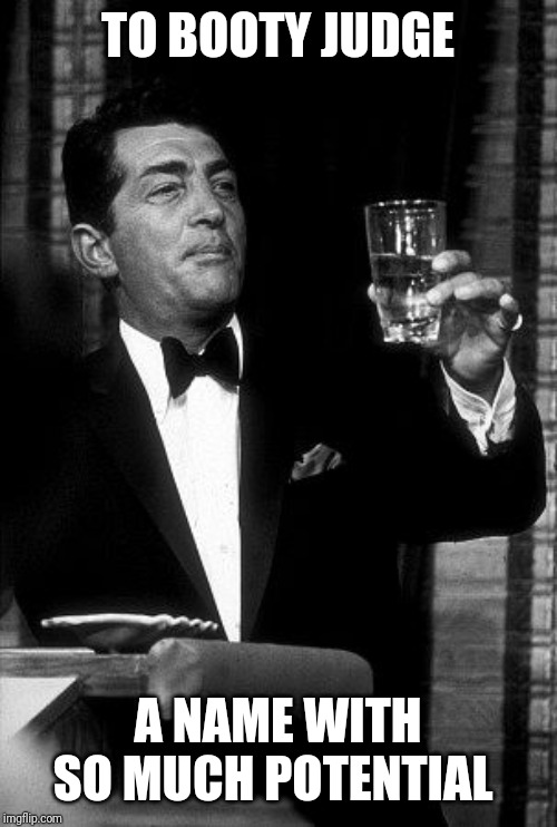 Dean Martin Cheers | TO BOOTY JUDGE A NAME WITH SO MUCH POTENTIAL | image tagged in dean martin cheers | made w/ Imgflip meme maker