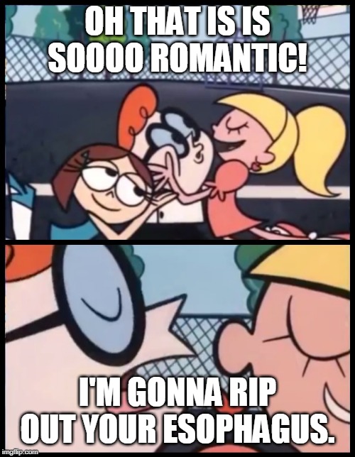 Say it Again, Dexter | OH THAT IS IS SOOOO ROMANTIC! I'M GONNA RIP OUT YOUR ESOPHAGUS. | image tagged in memes,say it again dexter | made w/ Imgflip meme maker