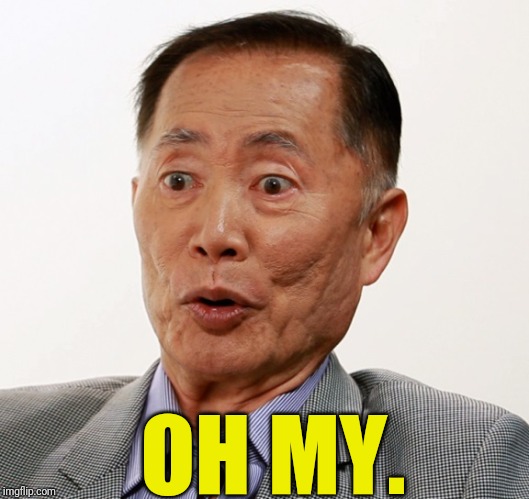 george takei oh my | OH MY. | image tagged in george takei oh my | made w/ Imgflip meme maker