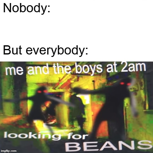 Beesechurger... | Nobody:; But everybody: | image tagged in memes,beans,dank memes | made w/ Imgflip meme maker