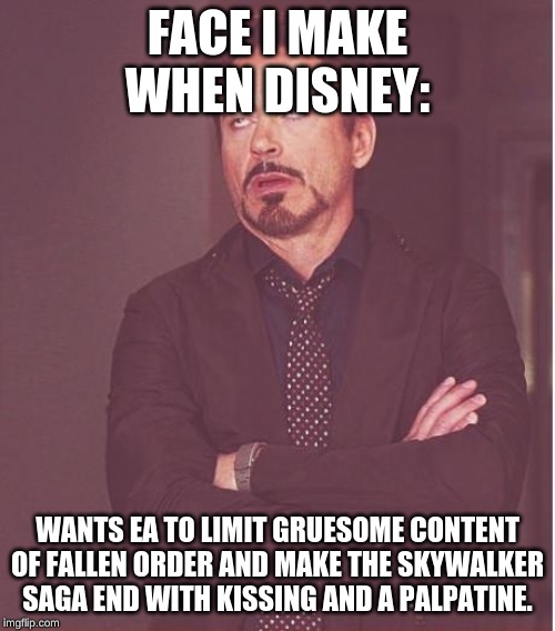 Face You Make Robert Downey Jr Meme | FACE I MAKE WHEN DISNEY:; WANTS EA TO LIMIT GRUESOME CONTENT OF FALLEN ORDER AND MAKE THE SKYWALKER SAGA END WITH KISSING AND A PALPATINE. | image tagged in memes,face you make robert downey jr | made w/ Imgflip meme maker