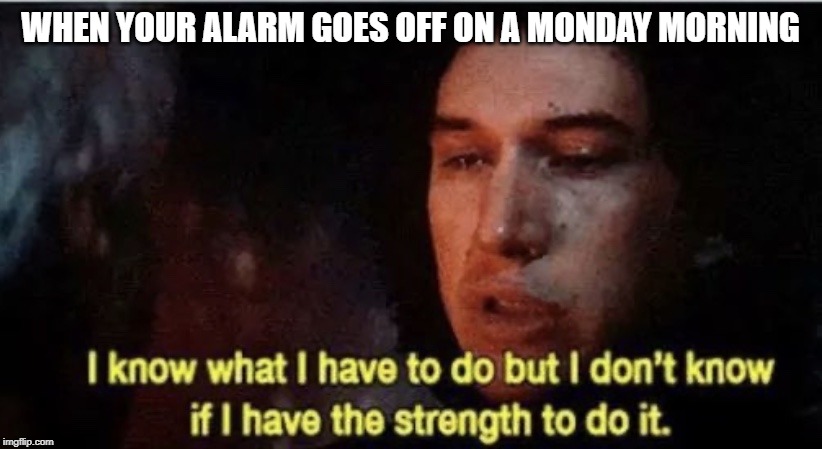I know what I have to do but I don‘t know if I have the strength | WHEN YOUR ALARM GOES OFF ON A MONDAY MORNING | image tagged in i know what i have to do but i dont know if i have the strength | made w/ Imgflip meme maker
