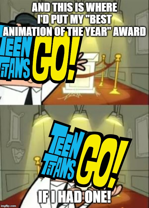 Be honest; this would totally happen. | AND THIS IS WHERE I'D PUT MY "BEST ANIMATION OF THE YEAR" AWARD; IF I HAD ONE! | image tagged in memes,this is where i'd put my trophy if i had one | made w/ Imgflip meme maker