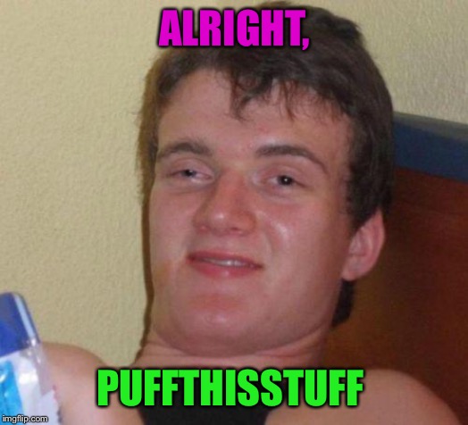 stoned guy | ALRIGHT, PUFFTHISSTUFF | image tagged in stoned guy | made w/ Imgflip meme maker