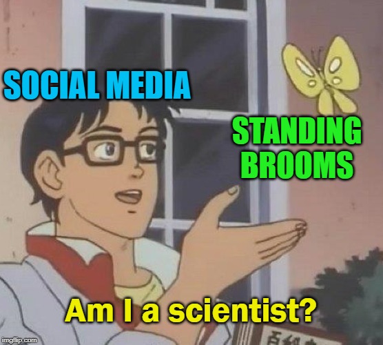 Standing Brooms | SOCIAL MEDIA; STANDING BROOMS; Am I a scientist? | image tagged in memes,is this a pigeon | made w/ Imgflip meme maker