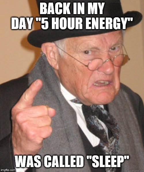 Back In My Day Meme | BACK IN MY DAY "5 HOUR ENERGY"; WAS CALLED "SLEEP" | image tagged in memes,back in my day | made w/ Imgflip meme maker