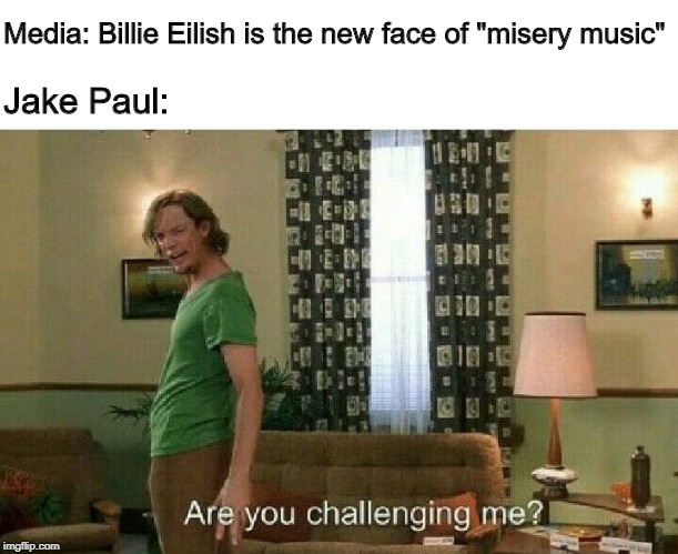 The real face of misery | Media: Billie Eilish is the new face of "misery music"; Jake Paul: | image tagged in are you challenging me,billie eilish,jake paul,memes | made w/ Imgflip meme maker