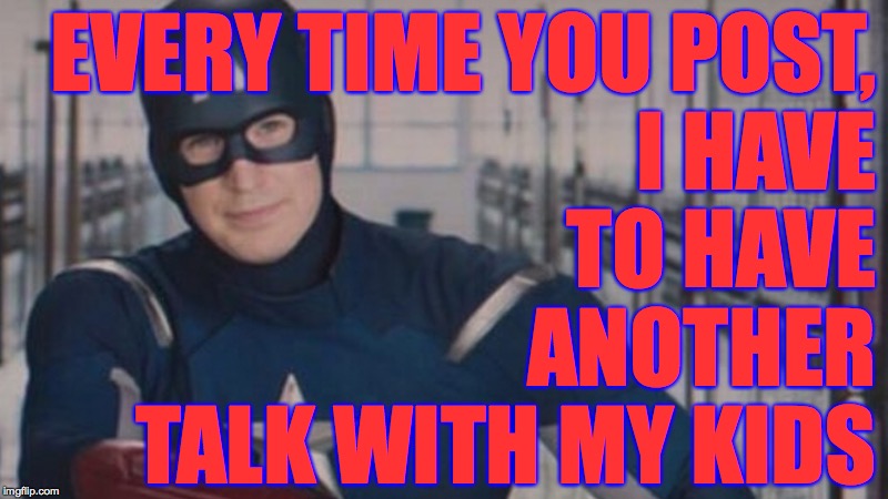 You are a reliable teaching moment  ( : | EVERY TIME YOU POST,
I HAVE
TO HAVE
ANOTHER
TALK WITH MY KIDS | image tagged in memes,captain america,bad example | made w/ Imgflip meme maker