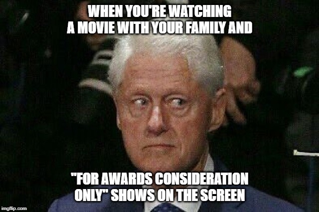 Clinton Guilty Look | WHEN YOU'RE WATCHING A MOVIE WITH YOUR FAMILY AND; "FOR AWARDS CONSIDERATION ONLY" SHOWS ON THE SCREEN | image tagged in clinton guilty look | made w/ Imgflip meme maker