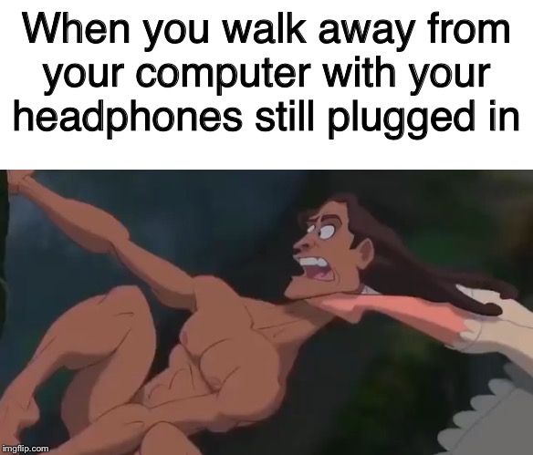 When you walk away from your computer with your headphones still plugged in | image tagged in blank white template | made w/ Imgflip meme maker