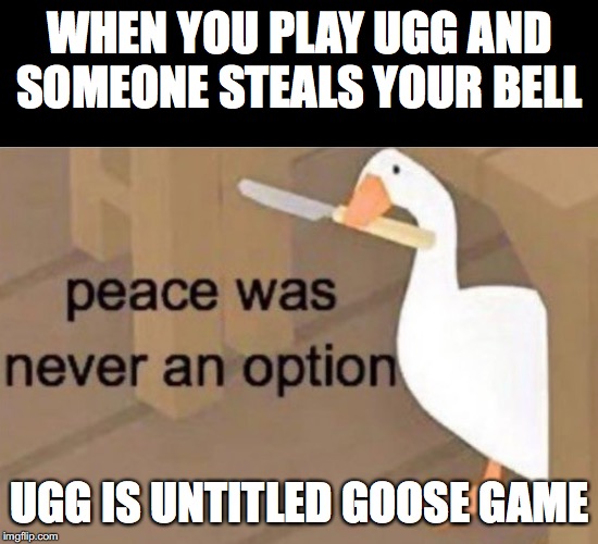 Peace was never an option | WHEN YOU PLAY UGG AND SOMEONE STEALS YOUR BELL; UGG IS UNTITLED GOOSE GAME | image tagged in peace was never an option | made w/ Imgflip meme maker