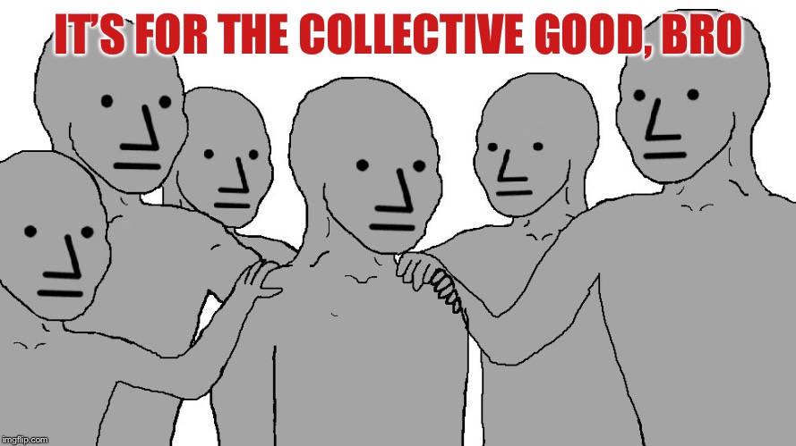 IT’S FOR THE COLLECTIVE GOOD, BRO | made w/ Imgflip meme maker