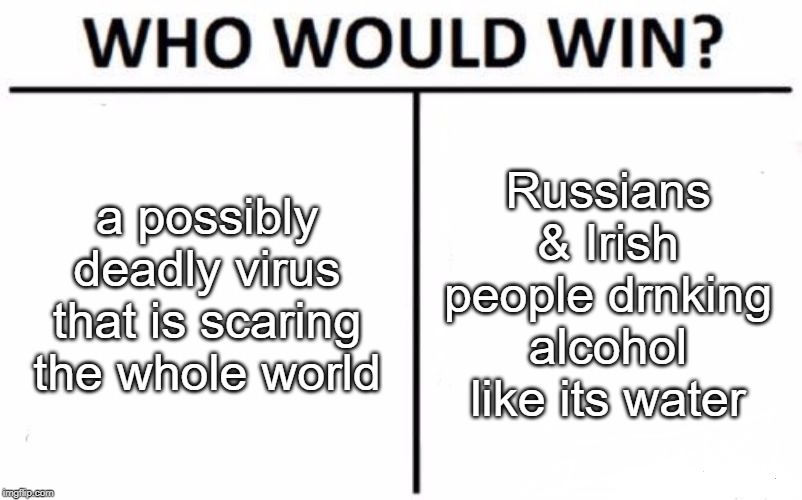 Who Would Win? | a possibly deadly virus that is scaring the whole world; Russians & Irish people drnking alcohol like its water | image tagged in memes,who would win | made w/ Imgflip meme maker