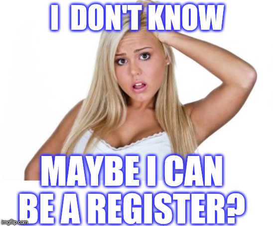 Dumb Blonde | I  DON'T KNOW MAYBE I CAN BE A REGISTER? | image tagged in dumb blonde | made w/ Imgflip meme maker