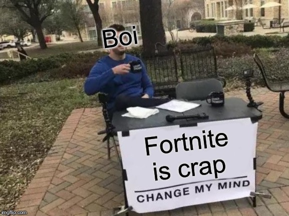Change My Mind | Boi; Fortnite is crap | image tagged in memes,change my mind | made w/ Imgflip meme maker
